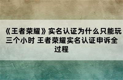 《王者荣耀》实名认证为什么只能玩三个小时 王者荣耀实名认证申诉全过程